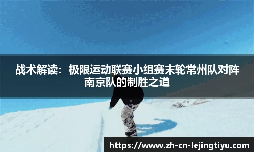 战术解读：极限运动联赛小组赛末轮常州队对阵南京队的制胜之道