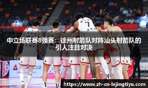 中立场联赛8强赛：徐州射箭队对阵汕头射箭队的引人注目对决