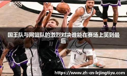 国王队与网篮队的激烈对决谁能在赛场上笑到最后